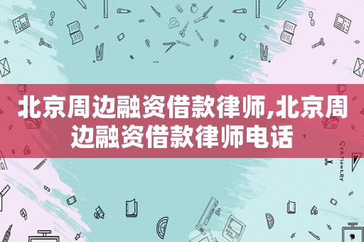 北京周邊融資借款律師,北京周邊融資借款律師電話