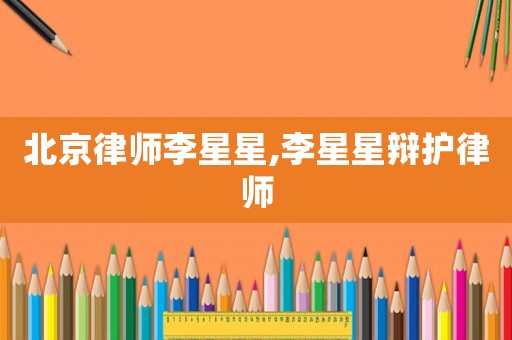 北京律師李星星,李星星辯護律師