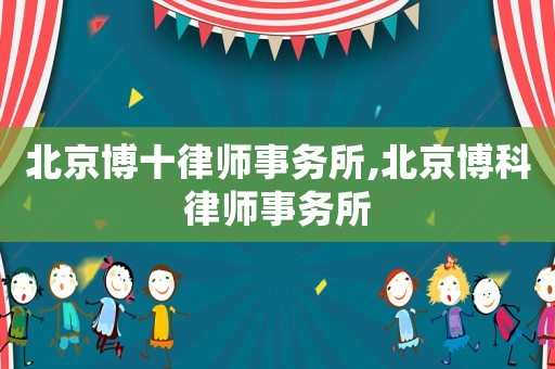 北京博十律師事務(wù)所,北京博科律師事務(wù)所