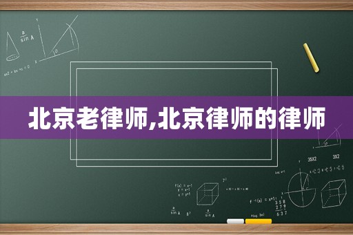 北京老律師,北京律師的律師