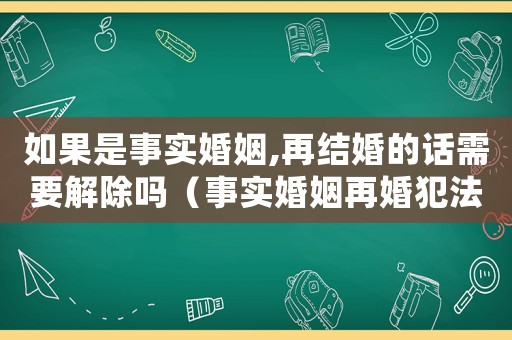如果是事實婚姻,再結婚的話需要解除嗎（事實婚姻再婚犯法嗎）
