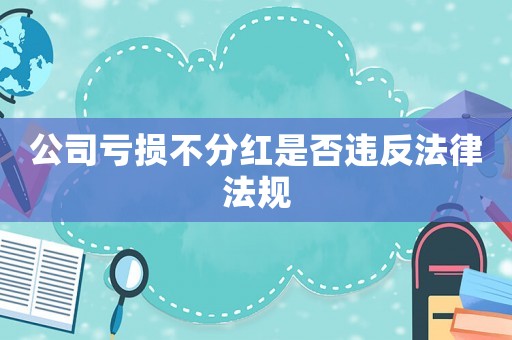 公司虧損不分紅是否違反法律法規(guī)