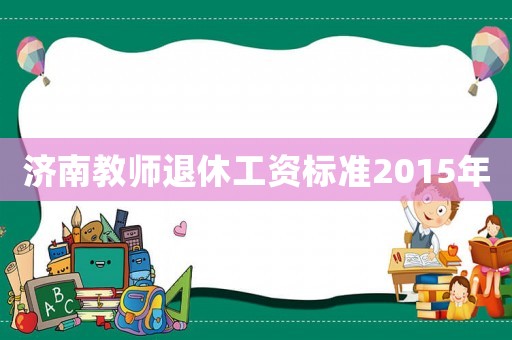 濟南教師退休工資標準2015年