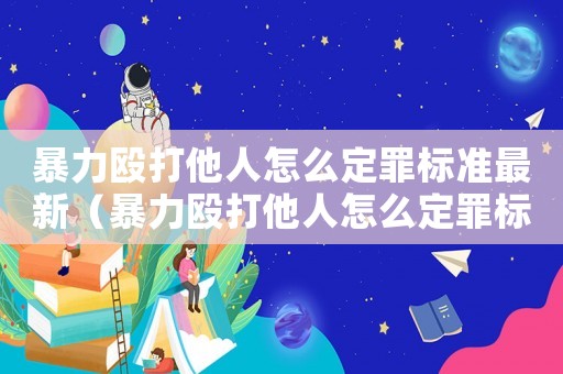 暴力毆打他人怎么定罪標(biāo)準(zhǔn)最新（暴力毆打他人怎么定罪標(biāo)準(zhǔn)）