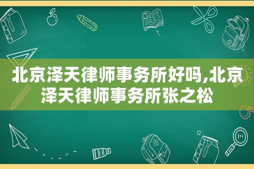 北京澤天律師事務所好嗎,北京澤天律師事務所張之松