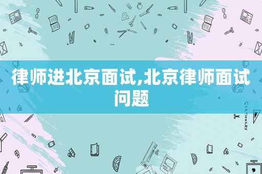 律師進北京面試,北京律師面試問題
