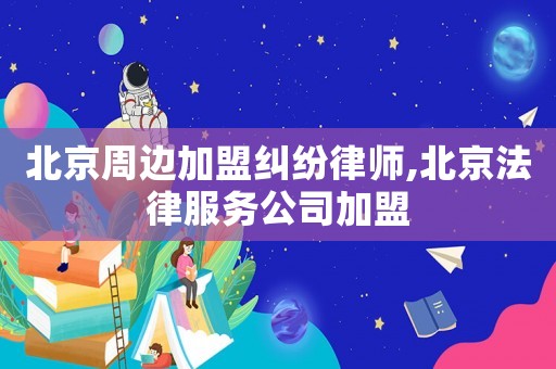 北京周邊加盟糾紛律師,北京法律服務(wù)公司加盟