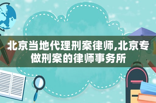 北京當地代理刑案律師,北京專做刑案的律師事務所