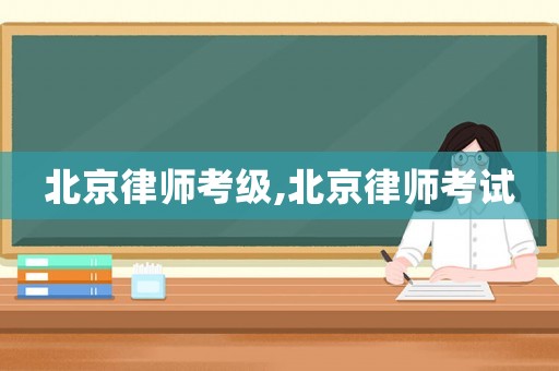 北京律師考級(jí),北京律師考試