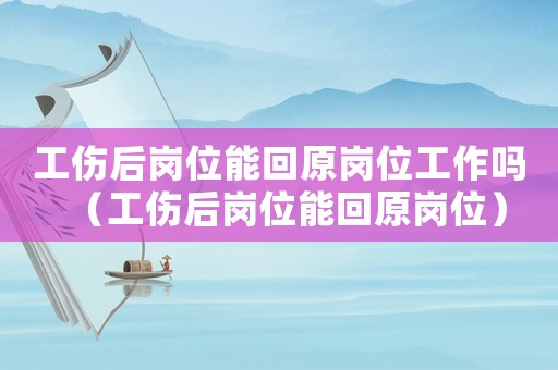 工傷后崗位能回原崗位工作嗎（工傷后崗位能回原崗位）