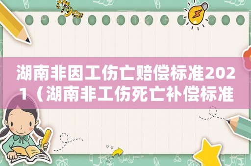 湖南非因工傷亡賠償標準2021（湖南非工傷死亡補償標準）