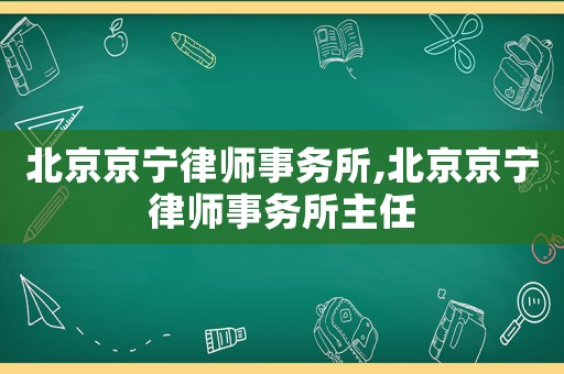 北京京寧律師事務(wù)所,北京京寧律師事務(wù)所主任