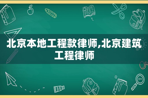 北京本地工程款律師,北京建筑工程律師