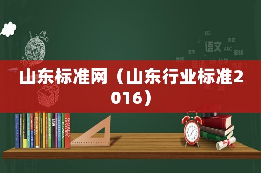 山東標(biāo)準(zhǔn)網(wǎng)（山東行業(yè)標(biāo)準(zhǔn)2016）