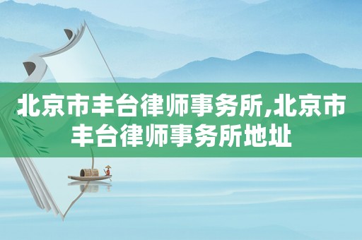 北京市豐臺律師事務所,北京市豐臺律師事務所地址