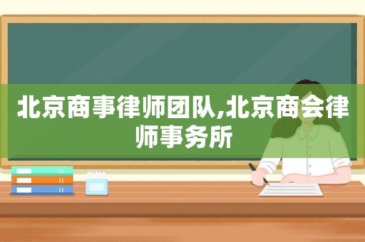 北京商事律師團(tuán)隊(duì),北京商會(huì)律師事務(wù)所