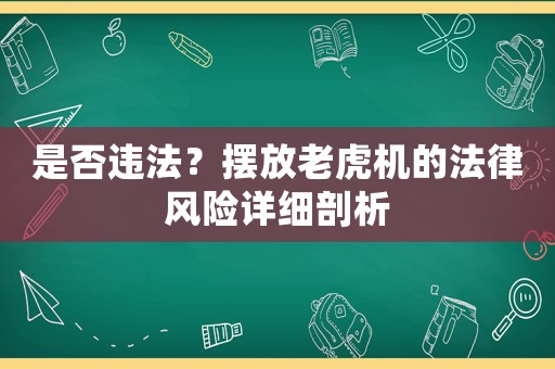 是否違法？擺放老虎機的法律風(fēng)險詳細(xì)剖析