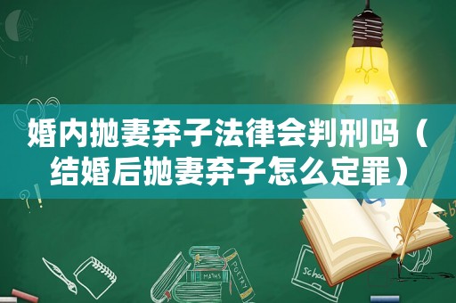 婚內拋妻棄子法律會判刑嗎（結婚后拋妻棄子怎么定罪）