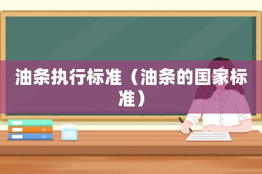 油條執(zhí)行標準（油條的國家標準）