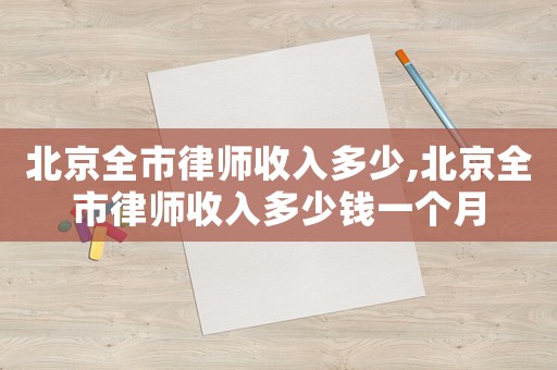 北京全市律師收入多少,北京全市律師收入多少錢一個月