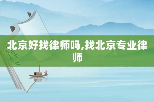 北京好找律師嗎,找北京專業律師