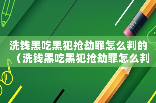 洗錢黑吃黑犯搶劫罪怎么判的（洗錢黑吃黑犯搶劫罪怎么判）
