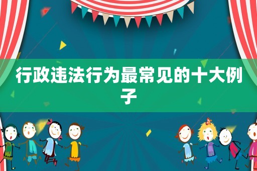 行政違法行為最常見的十大例子