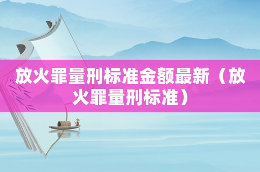 放火罪量刑標準金額最新（放火罪量刑標準）