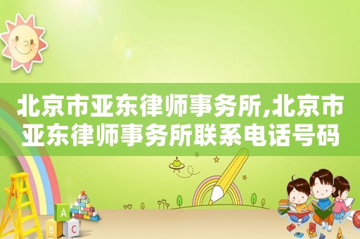 北京市亞東律師事務所,北京市亞東律師事務所聯(lián)系電話號碼
