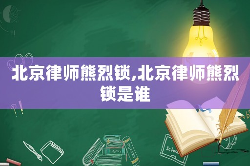 北京律師熊烈鎖,北京律師熊烈鎖是誰