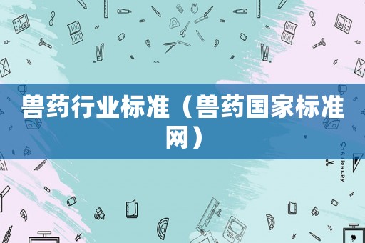 獸藥行業標準（獸藥國家標準網）