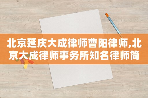 北京延慶大成律師曹陽律師,北京大成律師事務所知名律師簡歷