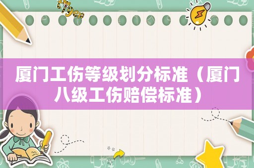 廈門工傷等級(jí)劃分標(biāo)準(zhǔn)（廈門八級(jí)工傷賠償標(biāo)準(zhǔn)）