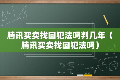 騰訊買賣找回犯法嗎判幾年（騰訊買賣找回犯法嗎）
