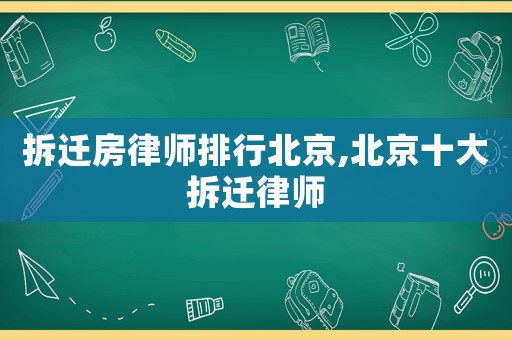 拆遷房律師排行北京,北京十大拆遷律師
