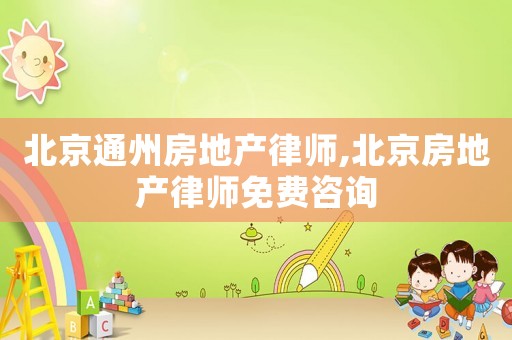 北京通州房地產(chǎn)律師,北京房地產(chǎn)律師免費(fèi)咨詢