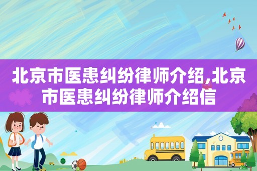 北京市醫患糾紛律師介紹,北京市醫患糾紛律師介紹信