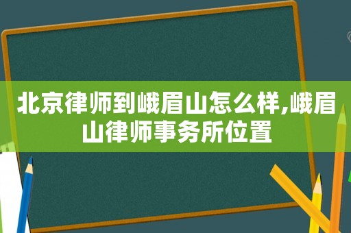 北京律師到峨眉山怎么樣,峨眉山律師事務(wù)所位置