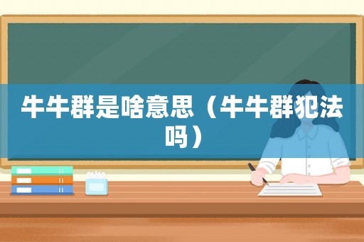 牛牛群是啥意思（牛牛群犯法嗎）