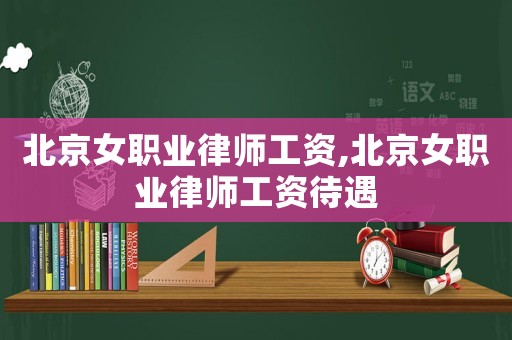北京女職業律師工資,北京女職業律師工資待遇