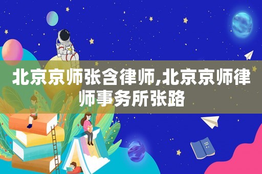 北京京師張含律師,北京京師律師事務所張路