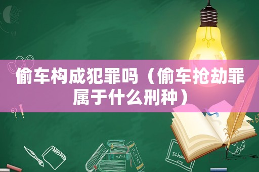 偷車構成犯罪嗎（偷車搶劫罪屬于什么刑種）