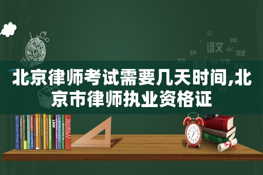 北京律師考試需要幾天時間,北京市律師執業資格證
