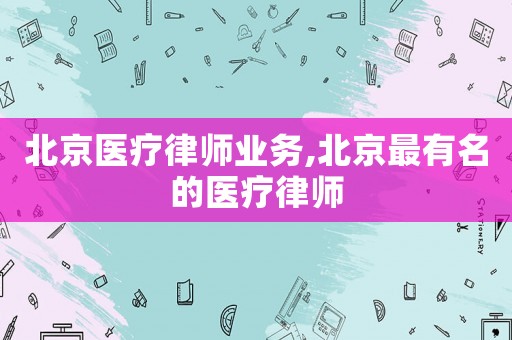北京醫療律師業務,北京最有名的醫療律師