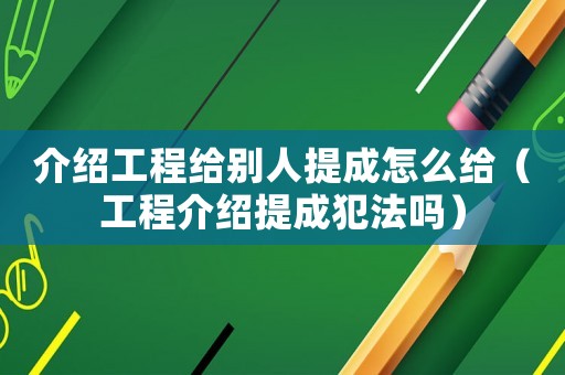 介紹工程給別人提成怎么給（工程介紹提成犯法嗎）