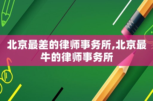 北京最差的律師事務所,北京最牛的律師事務所