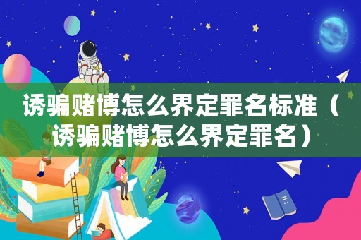 誘騙賭博怎么界定罪名標(biāo)準(zhǔn)（誘騙賭博怎么界定罪名）