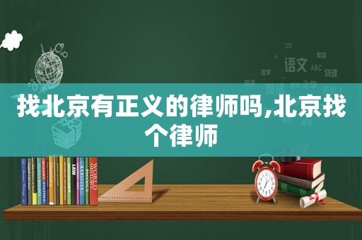 找北京有正義的律師嗎,北京找個律師