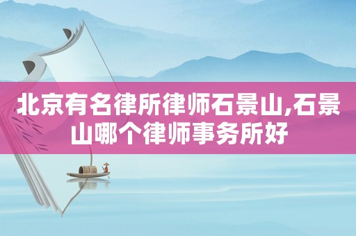 北京有名律所律師石景山,石景山哪個律師事務(wù)所好