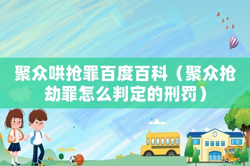 聚眾哄搶罪百度百科（聚眾搶劫罪怎么判定的刑罰）